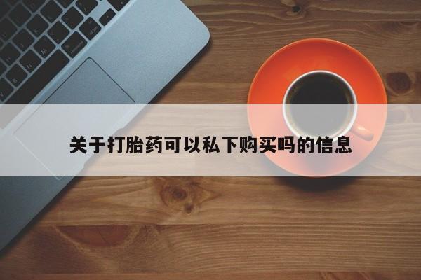 打胎药购买联系私人微信关于打胎药可以私下购买吗的信息