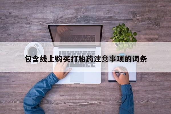 打胎药购买联系私人微信包含线上购买打胎药注意事项的词条