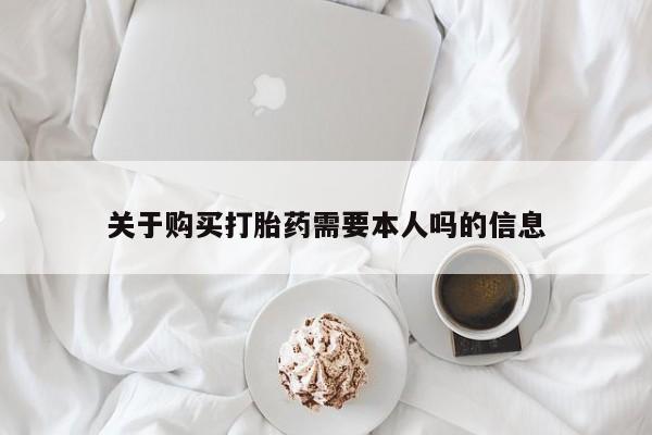 打胎药购买联系私人微信关于购买打胎药需要本人吗的信息