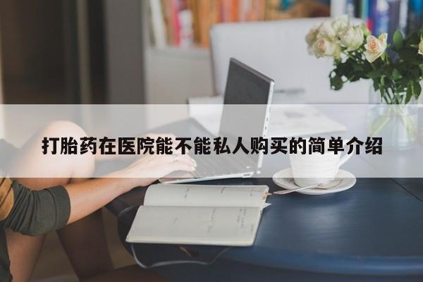 打胎药购买联系私人微信打胎药在医院能不能私人购买的简单介绍