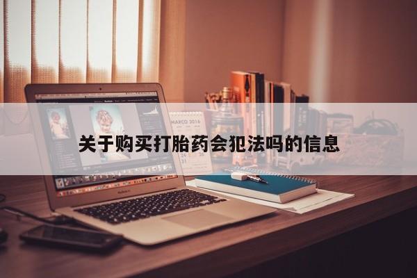 打胎药购买联系私人微信关于购买打胎药会犯法吗的信息