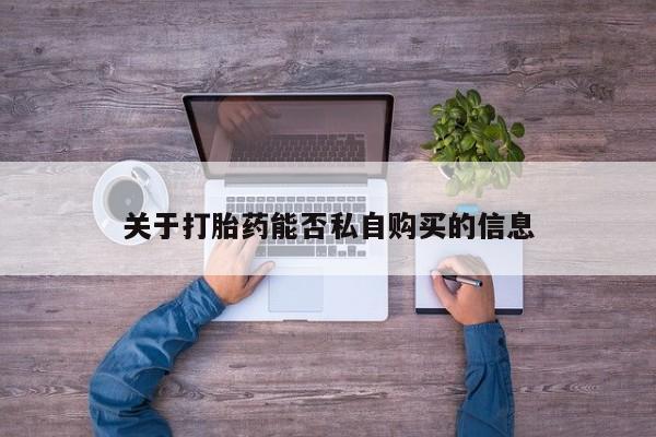 打胎药购买联系私人微信关于打胎药能否私自购买的信息