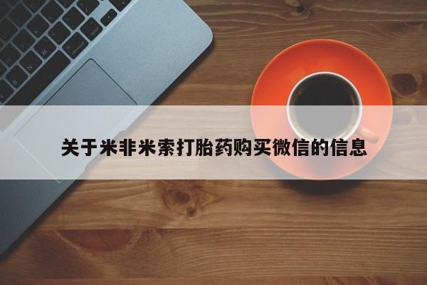 打胎药购买联系私人微信关于米非米索打胎药购买微信的信息