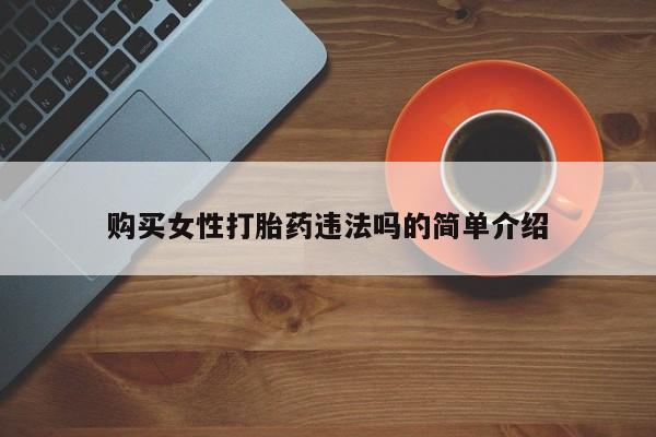 打胎药购买联系私人微信购买女性打胎药违法吗的简单介绍