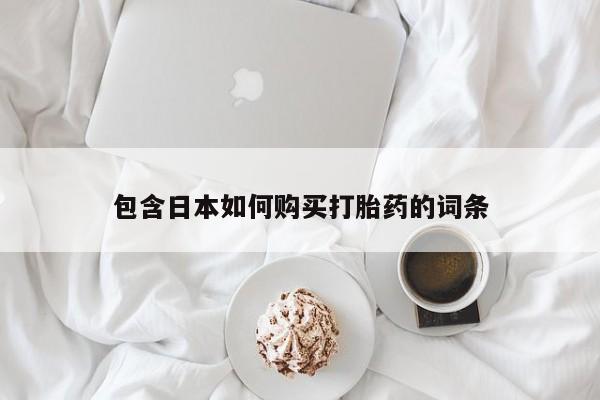 打胎药购买联系私人微信包含日本如何购买打胎药的词条
