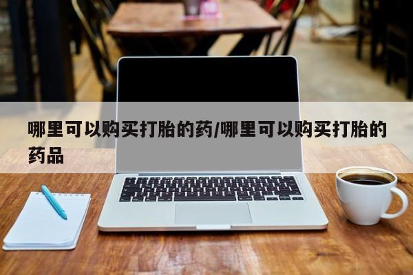 打胎药购买联系私人微信哪里可以购买打胎的药/哪里可以购买打胎的药品