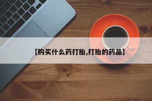 打胎药购买联系私人微信【购买什么药打胎,打胎的药品】