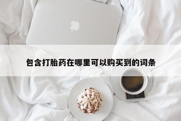 打胎药购买联系私人微信包含打胎药在哪里可以购买到的词条