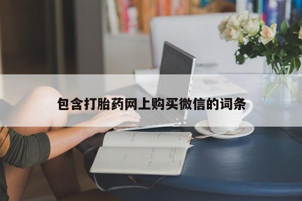 打胎药购买联系私人微信包含打胎药网上购买微信的词条