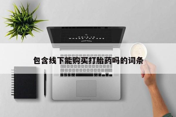 打胎药购买联系私人微信包含线下能购买打胎药吗的词条